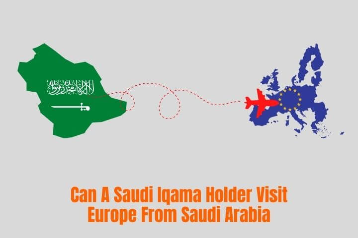 Can A Saudi Iqama Holder Visit Europe From Saudi Arabia (1)