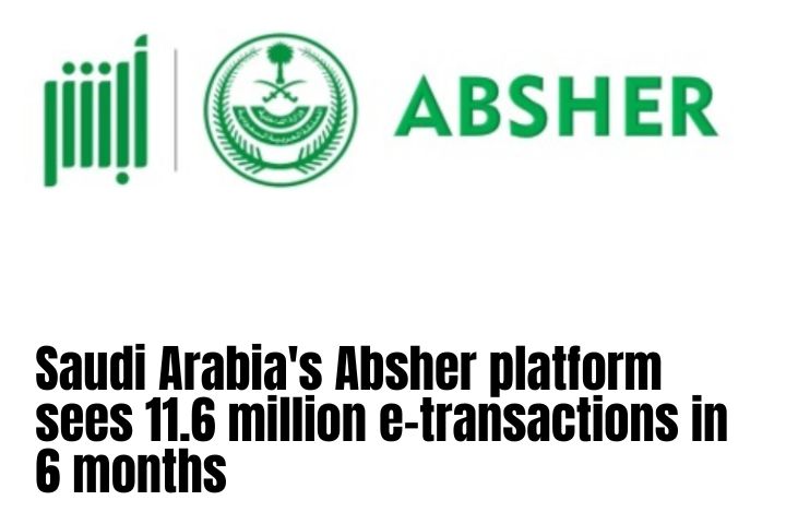 Saudi Arabia's Absher platform sees 11.6 million e-transactions in 6 months